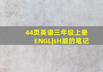 44页英语三年级上册ENGL|sH版的笔记